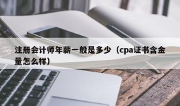 注册会计师年薪一般是多少（cpa证书含金量怎么样）