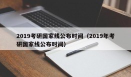 2019考研国家线公布时间（2019年考研国家线公布时间）