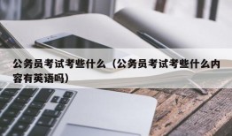 公务员考试考些什么（公务员考试考些什么内容有英语吗）