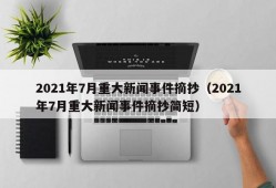 2021年7月重大新闻事件摘抄（2021年7月重大新闻事件摘抄简短）