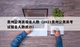 贵州公务员报名人数（2021贵州公务员考试报名人数统计）