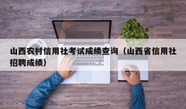 山西农村信用社考试成绩查询（山西省信用社招聘成绩）