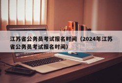 江苏省公务员考试报名时间（2024年江苏省公务员考试报名时间）