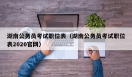 湖南公务员考试职位表（湖南公务员考试职位表2020官网）