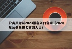 公务员考试2023报名入口官网（2020年公务员报名官网入口）