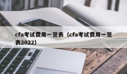 cfa考试费用一览表（cfa考试费用一览表2022）