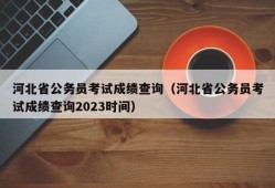 河北省公务员考试成绩查询（河北省公务员考试成绩查询2023时间）