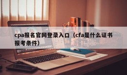 cpa报名官网登录入口（cfa是什么证书报考条件）