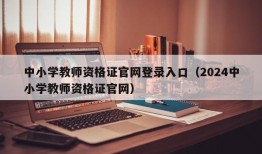 中小学教师资格证官网登录入口（2024中小学教师资格证官网）