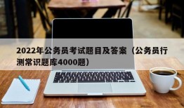 2022年公务员考试题目及答案（公务员行测常识题库4000题）