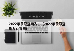 2022年录取查询入口（2022年录取查询入口官网）