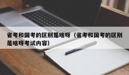 省考和国考的区别是啥呀（省考和国考的区别是啥呀考试内容）