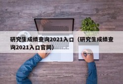 研究生成绩查询2021入口（研究生成绩查询2021入口官网）