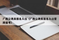 广西公务员报名入口（广西公务员报名入口官网省考）