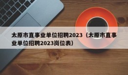 太原市直事业单位招聘2023（太原市直事业单位招聘2023岗位表）