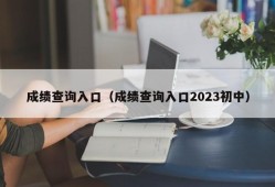 成绩查询入口（成绩查询入口2023初中）