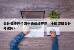 会计资格评价网中级成绩查询（全国资格会计考试网）