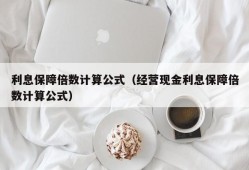 利息保障倍数计算公式（经营现金利息保障倍数计算公式）