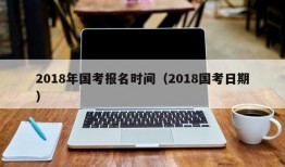 2018年国考报名时间（2018国考日期）