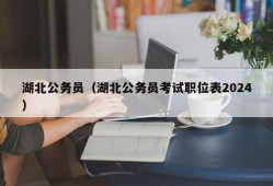 湖北公务员（湖北公务员考试职位表2024）