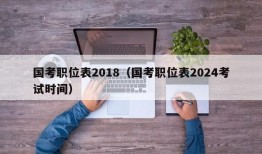 国考职位表2018（国考职位表2024考试时间）