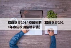 招商银行2014校园招聘（招商银行2020年春招校园招聘公告）