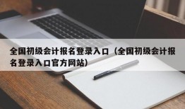 全国初级会计报名登录入口（全国初级会计报名登录入口官方网站）