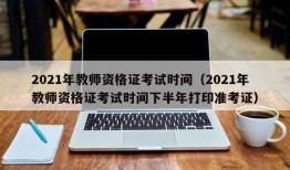 2021年教师资格证考试时间（2021年教师资格证考试时间下半年打印准考证）