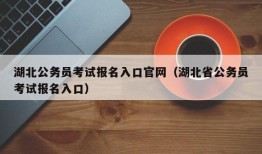 湖北公务员考试报名入口官网（湖北省公务员考试报名入口）