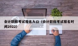 会计职称考试报名入口（会计职称考试报名时间2022）