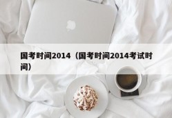 国考时间2014（国考时间2014考试时间）