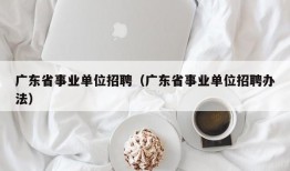 广东省事业单位招聘（广东省事业单位招聘办法）