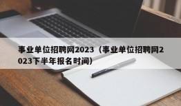 事业单位招聘网2023（事业单位招聘网2023下半年报名时间）