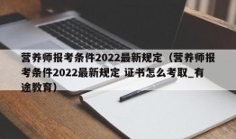 营养师报考条件2022最新规定（营养师报考条件2022最新规定 证书怎么考取_有途教育）