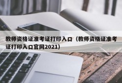 教师资格证准考证打印入口（教师资格证准考证打印入口官网2021）