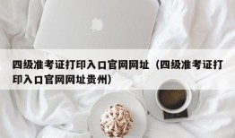 四级准考证打印入口官网网址（四级准考证打印入口官网网址贵州）