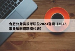 合肥公务员报考职位2023官网（2023事业编制招聘岗位表）