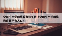 全国中小学网络教育云平台（全国中小学网络教育云平台入口）