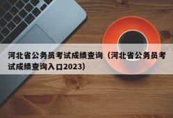 河北省公务员考试成绩查询（河北省公务员考试成绩查询入口2023）