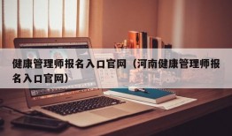 健康管理师报名入口官网（河南健康管理师报名入口官网）