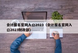 会计报名官网入口2023（会计报名官网入口2023财政部）