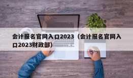 会计报名官网入口2023（会计报名官网入口2023财政部）