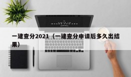 一建查分2021（一建查分申请后多久出结果）