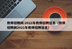 教师招聘网:2022年教师招聘信息（教师招聘网2021年教师招聘信息）