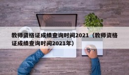 教师资格证成绩查询时间2021（教师资格证成绩查询时间2021年）