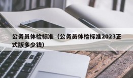 公务员体检标准（公务员体检标准2023正式版多少钱）