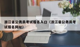 浙江省公务员考试报名入口（浙江省公务员考试报名网址）