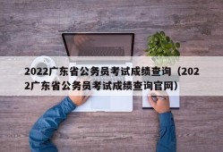 2022广东省公务员考试成绩查询（2022广东省公务员考试成绩查询官网）