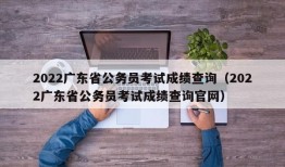 2022广东省公务员考试成绩查询（2022广东省公务员考试成绩查询官网）