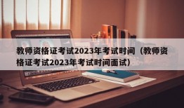 教师资格证考试2023年考试时间（教师资格证考试2023年考试时间面试）